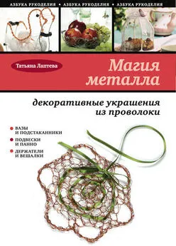 Татьяна Лаптева - Магия металла: декоративные украшения из проволоки