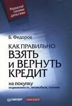 Борис Федоров - Как правильно взять и вернуть кредит: на покупку недвижимости, автомобиля, техники