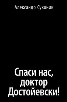 Александр Суконик - Спаси нас, доктор Достойевски!