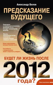 Александр Белов - Предсказание будущего. Будет ли жизнь после 2012 года?