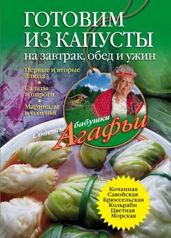 Агафья Звонарева - Готовим из капусты на завтрак, обед и ужин. Первые и вторые блюда, салаты и пироги, маринады и соленья