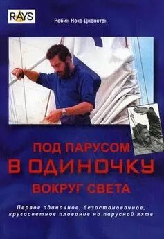 Робин Нокс-Джонстон - Под парусом в одиночку вокруг света. Первое одиночное, безостановочное, кругосветное плавание на парусной яхте