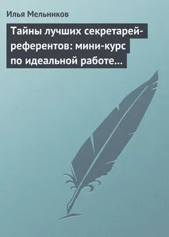 Илья Мельников - Тайны лучших секретарей-референтов: мини-курс по идеальной работе с документами