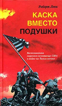 Роберт Леки - Каска вместо подушки. Воспоминания морского пехотинца США о войне на Тихом океане