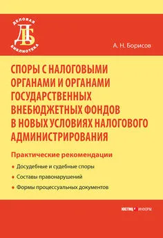 Александр Борисов - Споры с налоговыми органами и органами государственных внебюджетных фондов в новых условиях налогового администрирования. Практические рекомендации