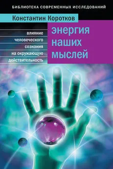 Константин Коротков - Энергия наших мыслей. Влияние человеческого сознания на окружающую действительность