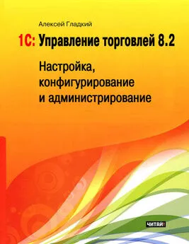 Алексей Гладкий - 1С: Управление торговлей 8.2. Настройка, конфигурирование и администрирование