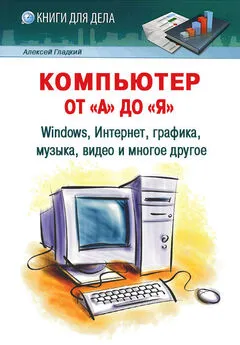 Алексей Гладкий - Компьютер от «А» до «Я»: Windows, Интернет, графика, музыка, видео и многое другое