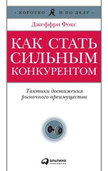 Джеффри Фокс - Как стать сильным конкурентом: Тактики достижения рыночного преимущества