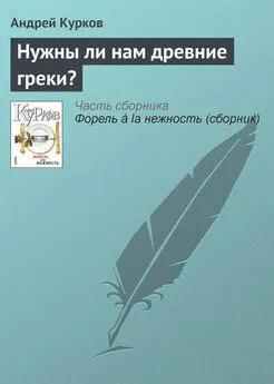 Андрей Курков - Нужны ли нам древние греки?