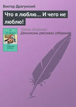 Виктор Драгунский - Что я люблю… И чего не люблю!