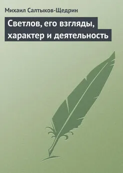 Михаил Салтыков-Щедрин - Светлов, его взгляды, характер и деятельность