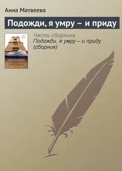 Анна Матвеева - Подожди, я умру – и приду