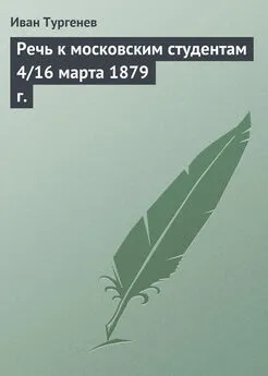 Иван Тургенев - Речь к московским студентам 4/16 марта 1879 г.