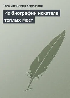 Глеб Успенский - Из биографии искателя теплых мест