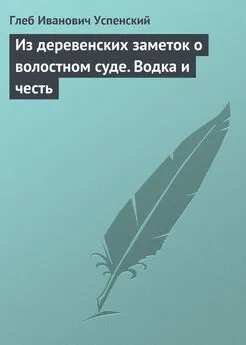 Глеб Успенский - Из деревенских заметок о волостном суде. Водка и честь