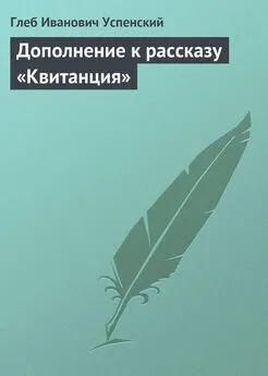 Глеб Успенский - Дополнение к рассказу «Квитанция»