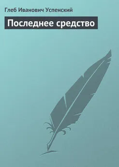 Глеб Успенский - Последнее средство