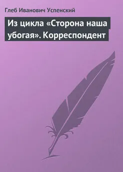 Глеб Успенский - Из цикла «Сторона наша убогая». Корреспондент