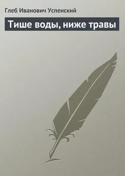 Глеб Успенский - Тише воды, ниже травы