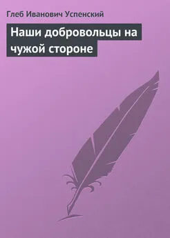 Глеб Успенский - Наши добровольцы на чужой стороне