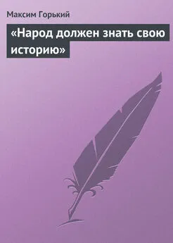 Максим Горький - «Народ должен знать свою историю»