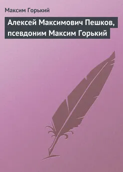 Максим Горький - Алексей Максимович Пешков, псевдоним Максим Горький