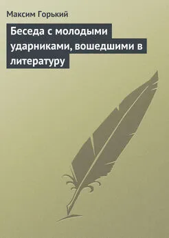 Максим Горький - Беседа с молодыми ударниками, вошедшими в литературу