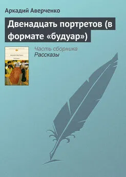 Аркадий Аверченко - Двенадцать портретов (в формате «будуар»)