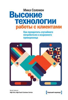 Мика Соломон - Высокие технологии работы с клиентами. Как превратить случайного потребителя в искреннего приверженца