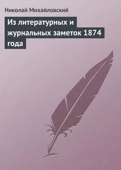 Николай Михайловский - Из литературных и журнальных заметок 1874 года