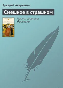 Аркадий Аверченко - Смешное в страшном