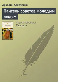 Аркадий Аверченко - Пантеон советов молодым людям