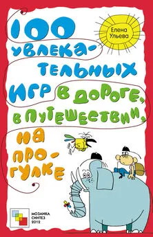 Елена Ульева - 100 увлекательных игр в дороге, в путешествии, на прогулке