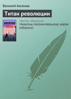 Василий Аксенов - Титан революции