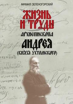 Михаил Зеленогорский - Жизнь и труды архиепископа Андрея (князя Ухтомского)