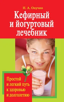 Николай Онучин - Кефирный и йогуртовый лечебник. Простой и легкий путь к здоровью и долголетию