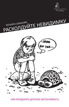 Татьяна Шишова - Расколдуйте невидимку. Как преодолеть детскую застенчивость