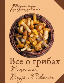 Сборник рецептов - Все о грибах. Рецепты. Виды. Советы