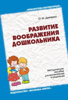 Ольга Дьяченко - Развитие воображения дошкольника. Методическое пособие для воспитателей и родителей