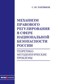 Сергей Чапчиков - Механизм правового регулирования в сфере национальной безопасности России. Теоретико-методологические проблемы: монография