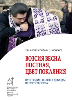 Епископ Серафим (Шарапов) - Возсия весна постная, цвет покаяния. Путеводитель по седмицам Великого поста