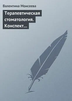 Валентина Моисеева - Терапевтическая стоматология. Конспект лекций