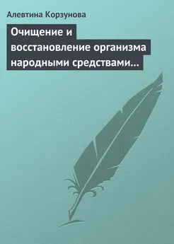 Алевтина Корзунова - Очищение и восстановление организма народными средствами при заболеваниях почек