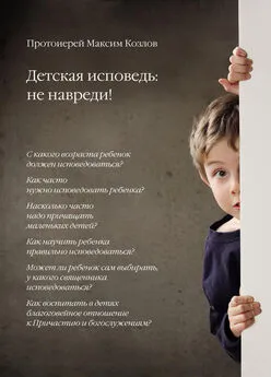 Протоиерей Максим Козлов - Детская исповедь: не навреди!