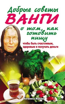 Ангелина Макова - Добрые советы Ванги о том, как готовить пищу, чтобы быть счастливым, здоровым и получать деньги