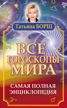 Татьяна Борщ - Все гороскопы мира. Самая полная энциклопедия