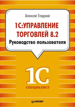 Алексей Гладкий - 1С: Управление торговлей 8.2. Руководство пользователя