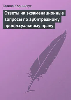 Галина Корнийчук - Ответы на экзаменационные вопросы по арбитражному процессуальному праву