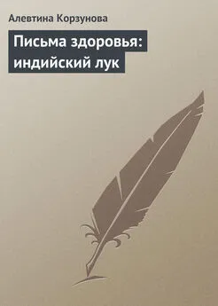 Алевтина Корзунова - Письма здоровья: индийский лук